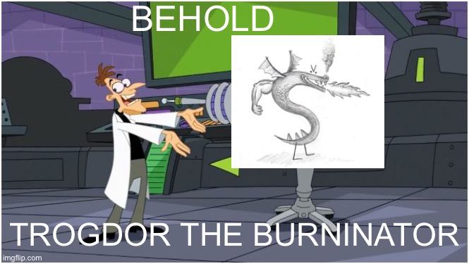 Behold Dr. Doofenshmirtz | BEHOLD; TROGDOR THE BURNINATOR | image tagged in behold dr doofenshmirtz,memes | made w/ Imgflip meme maker