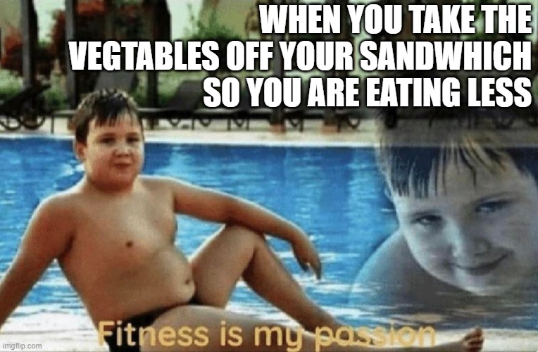 Fitness is my passion |  WHEN YOU TAKE THE VEGTABLES OFF YOUR SANDWHICH SO YOU ARE EATING LESS | image tagged in fitness is my passion,health,eating healthy,funny,memes | made w/ Imgflip meme maker