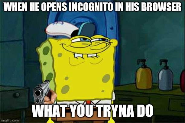 Don't You Squidward Meme | WHEN HE OPENS INCOGNITO IN HIS BROWSER; WHAT YOU TRYNA DO | image tagged in memes,don't you squidward | made w/ Imgflip meme maker