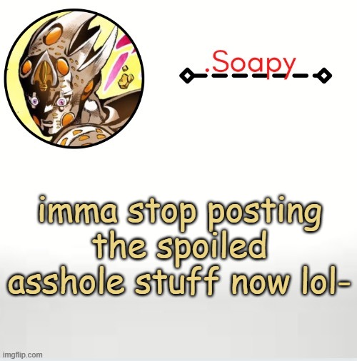XDD while doing it i got pissed off- | imma stop posting the spoiled asshole stuff now lol- | image tagged in soap ger temp | made w/ Imgflip meme maker