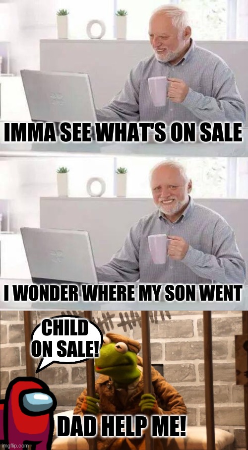 Red is sus about kidnapping something that resembles kermit | IMMA SEE WHAT'S ON SALE; I WONDER WHERE MY SON WENT; CHILD ON SALE! DAD HELP ME! | image tagged in memes,hide the pain harold,kermit in jail | made w/ Imgflip meme maker