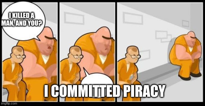 no criminal like u | I KILLED A MAN, AND YOU? I COMMITTED PIRACY | image tagged in i killed a man and you | made w/ Imgflip meme maker