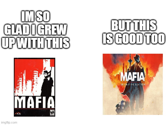 mafia be like | BUT THIS IS GOOD TOO; IM SO GLAD I GREW UP WITH THIS | image tagged in blank white template,mafia,memes | made w/ Imgflip meme maker