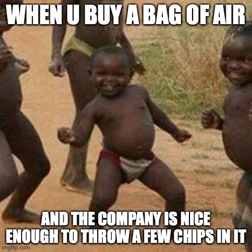 yessir | WHEN U BUY A BAG OF AIR; AND THE COMPANY IS NICE ENOUGH TO THROW A FEW CHIPS IN IT | image tagged in memes,third world success kid | made w/ Imgflip meme maker