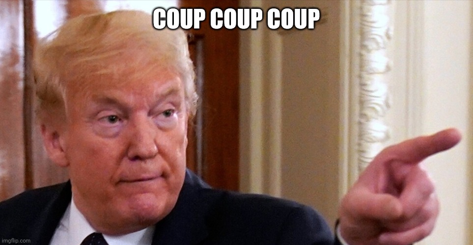 Trump pointing | COUP COUP COUP | image tagged in trump pointing | made w/ Imgflip meme maker