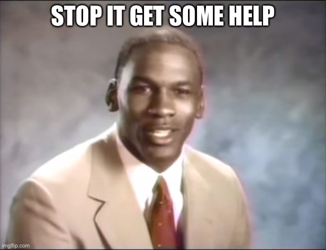 stop it. Get some help | STOP IT GET SOME HELP | image tagged in stop it get some help | made w/ Imgflip meme maker