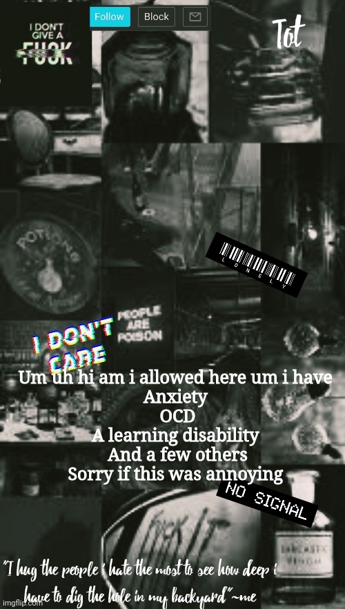 I also think i might be a little crazy but im not sure | Um uh hi am i allowed here um i have 
Anxiety 
OCD
A learning disability 
And a few others
Sorry if this was annoying | made w/ Imgflip meme maker