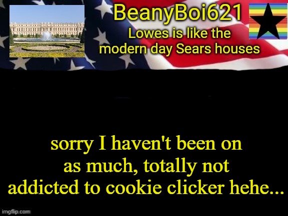 I'm not... yea..... ok | sorry I haven't been on as much, totally not addicted to cookie clicker hehe... | image tagged in american beany | made w/ Imgflip meme maker