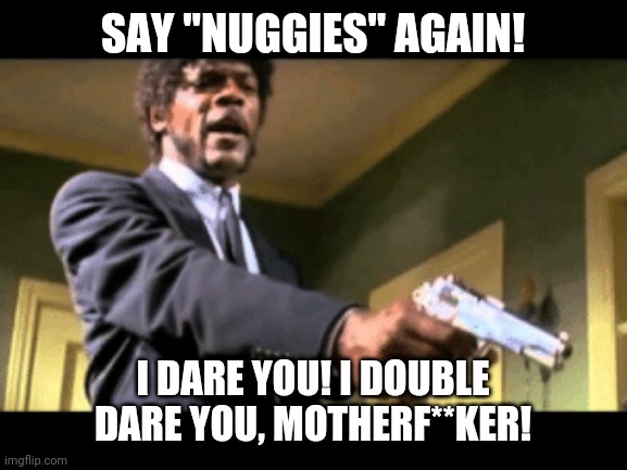 Say nuggies again | SAY "NUGGIES" AGAIN! I DARE YOU! I DOUBLE DARE YOU, MOTHERF**KER! | image tagged in funny,pulp fiction,samuel l jackson | made w/ Imgflip meme maker