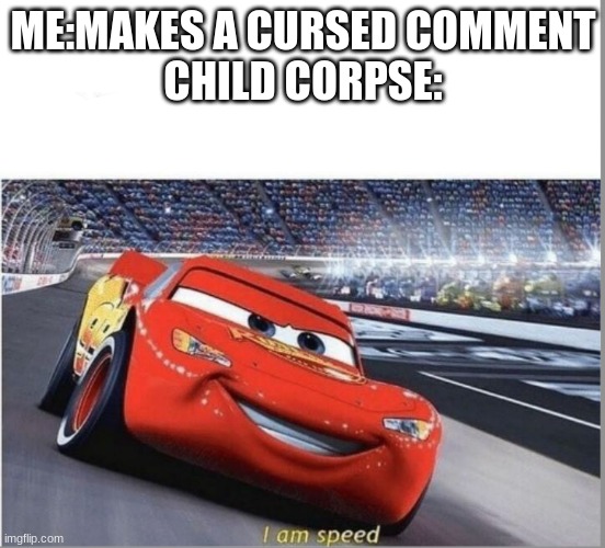 I am Speed | ME:MAKES A CURSED COMMENT
CHILD CORPSE: | image tagged in i am speed | made w/ Imgflip meme maker