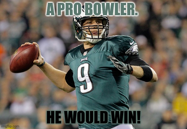 Nick Foles | A PRO BOWLER. HE WOULD WIN! | image tagged in nick foles | made w/ Imgflip meme maker