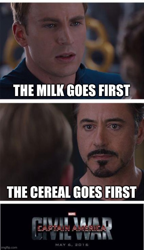 Marvel Civil War 1 |  THE MILK GOES FIRST; THE CEREAL GOES FIRST | image tagged in memes,marvel civil war 1 | made w/ Imgflip meme maker