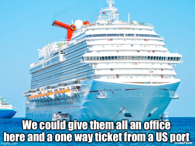 Carnival Cruise Ship | We could give them all an office here and a one way ticket from a US port | image tagged in carnival cruise ship | made w/ Imgflip meme maker