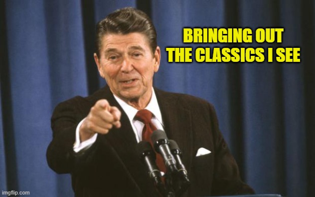 Ronald Reagan | BRINGING OUT THE CLASSICS I SEE | image tagged in ronald reagan | made w/ Imgflip meme maker