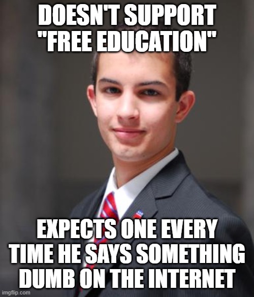 The Cost Of Free Speech | DOESN'T SUPPORT "FREE EDUCATION"; EXPECTS ONE EVERY TIME HE SAYS SOMETHING DUMB ON THE INTERNET | image tagged in college conservative | made w/ Imgflip meme maker