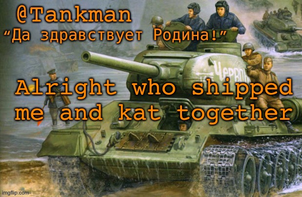 who did it | Alright who shipped me and kat together | image tagged in tankman announcement | made w/ Imgflip meme maker