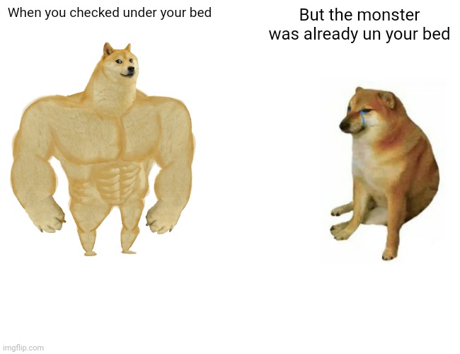 Monster in my bed | When you checked under your bed; But the monster was already un your bed | image tagged in memes,buff doge vs cheems | made w/ Imgflip meme maker