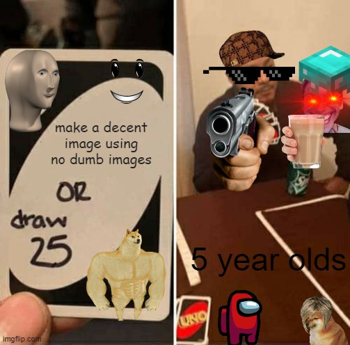 5 year olds | make a decent image using no dumb images; 5 year olds | image tagged in memes,uno draw 25 cards | made w/ Imgflip meme maker