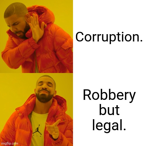 Drake Hotline Bling | Corruption. Robbery but legal. | image tagged in memes,drake hotline bling,robbery | made w/ Imgflip meme maker
