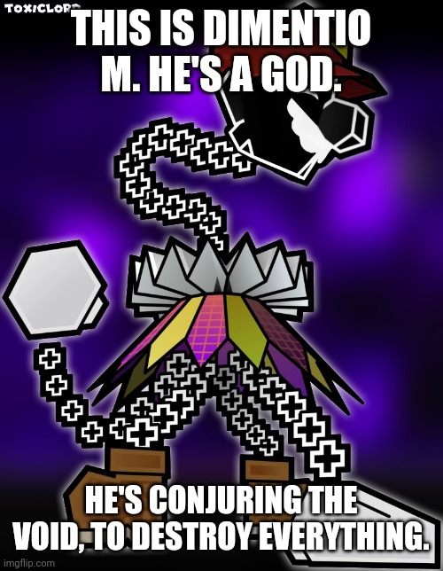 WDYD? | THIS IS DIMENTIO M. HE'S A GOD. HE'S CONJURING THE VOID, TO DESTROY EVERYTHING. | image tagged in super paper mario | made w/ Imgflip meme maker