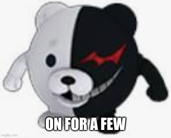 Ball monokuma | ON FOR A FEW | image tagged in ball monokuma | made w/ Imgflip meme maker