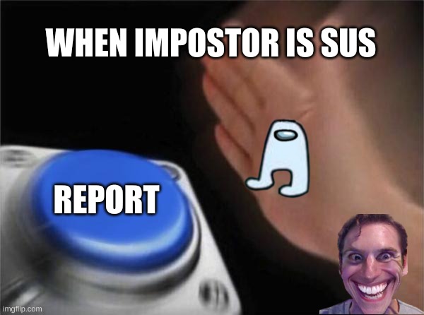 Blank Nut Button | WHEN IMPOSTOR IS SUS; REPORT | image tagged in memes,blank nut button | made w/ Imgflip meme maker
