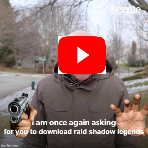 pretty much youtube these days |  for you to download raid shadow legends | image tagged in memes,bernie i am once again asking for your support | made w/ Imgflip meme maker