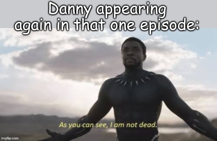 Danny appearing again in that one episode: | made w/ Imgflip meme maker