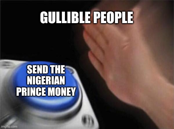 Blank Nut Button Meme |  GULLIBLE PEOPLE; SEND THE NIGERIAN PRINCE MONEY | image tagged in memes,blank nut button | made w/ Imgflip meme maker