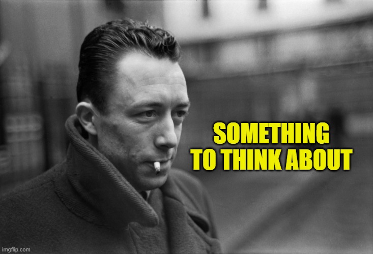 Albert Camus | SOMETHING TO THINK ABOUT | image tagged in albert camus | made w/ Imgflip meme maker