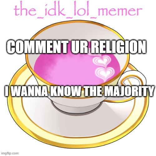 idk lol | COMMENT UR RELIGION; I WANNA KNOW THE MAJORITY | image tagged in the_idk_lol_memer temp | made w/ Imgflip meme maker