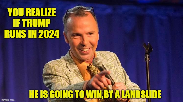 YOU REALIZE IF TRUMP RUNS IN 2024 HE IS GOING TO WIN,BY A LANDSLIDE | made w/ Imgflip meme maker