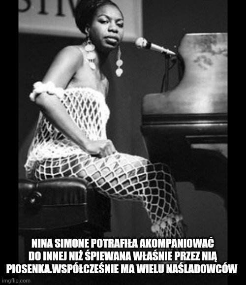 NINA SIMONE POTRAFIŁA AKOMPANIOWAĆ DO INNEJ NIŻ ŚPIEWANA WŁAŚNIE PRZEZ NIĄ PIOSENKA.WSPÓŁCZEŚNIE MA WIELU NAŚLADOWCÓW | made w/ Imgflip meme maker