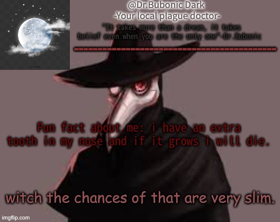 Hey this rhymed, | Fun fact about me: i have an extra tooth in my nose and if it grows i will die. witch the chances of that are very slim. | image tagged in bubonics hot plague doctor temp | made w/ Imgflip meme maker