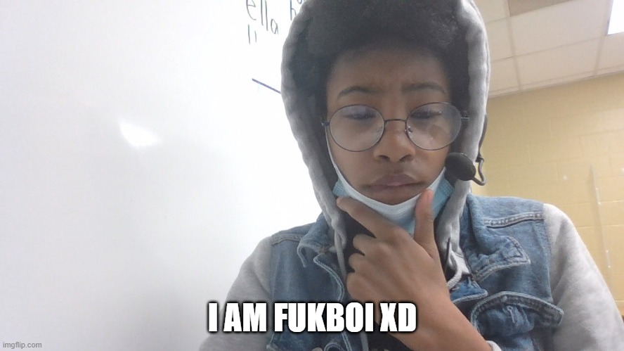 fukboi | I AM FUKBOI XD | image tagged in fukboi | made w/ Imgflip meme maker