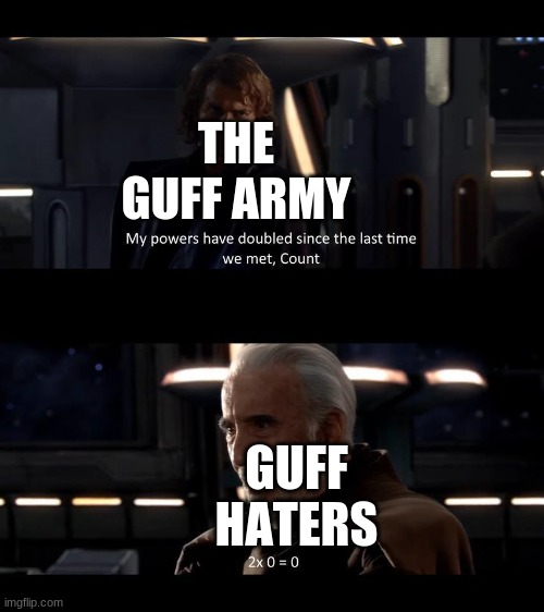 so true |  THE GUFF ARMY; GUFF HATERS | image tagged in my powers have doubled | made w/ Imgflip meme maker
