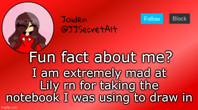 >:/ | Fun fact about me? I am extremely mad at Lily rn for taking the notebook I was using to draw in | image tagged in jaiden announcement | made w/ Imgflip meme maker
