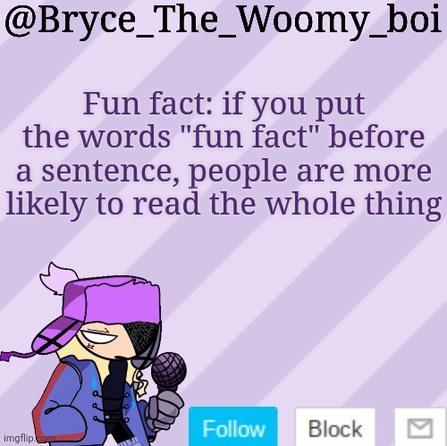 Bryce_The_Woomy_boi | Fun fact: if you put the words "fun fact" before a sentence, people are more likely to read the whole thing | image tagged in bryce_the_woomy_boi | made w/ Imgflip meme maker