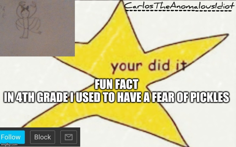 I was a weird kid | FUN FACT
IN 4TH GRADE I USED TO HAVE A FEAR OF PICKLES | image tagged in carlostheanomalousidiot's announcement template | made w/ Imgflip meme maker
