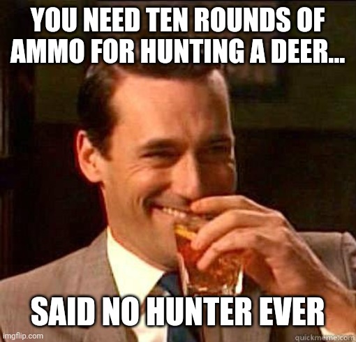 The Liberal False Narrative | YOU NEED TEN ROUNDS OF AMMO FOR HUNTING A DEER... SAID NO HUNTER EVER | image tagged in laughing don draper,guns,ammo,hunters,republicans,liberals | made w/ Imgflip meme maker
