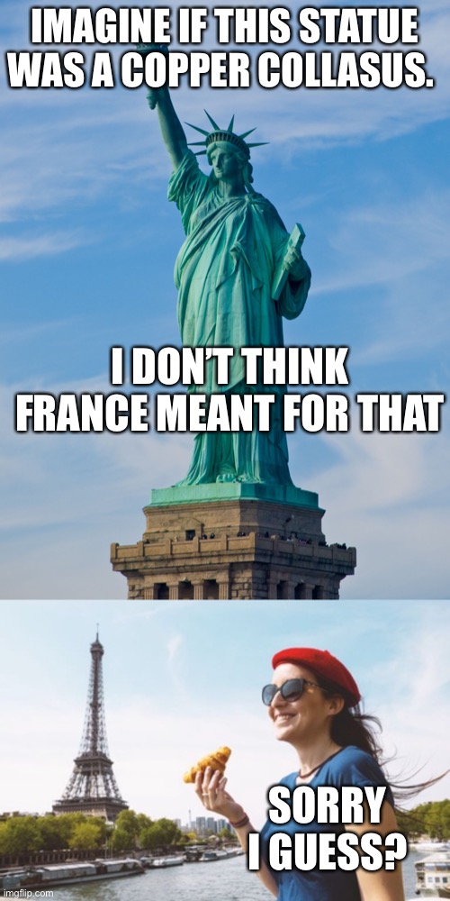 I can imagine the rush | IMAGINE IF THIS STATUE WAS A COPPER COLLASUS. I DON’T THINK FRANCE MEANT FOR THAT; SORRY I GUESS? | image tagged in statue of liberty,french person in france | made w/ Imgflip meme maker