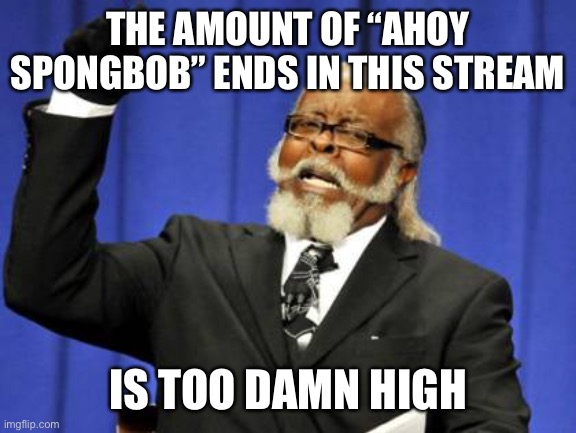 FUCK YOU AUTOCORRECT (memes*) | THE AMOUNT OF “AHOY SPONGBOB” ENDS IN THIS STREAM; IS TOO DAMN HIGH | image tagged in memes,too damn high | made w/ Imgflip meme maker