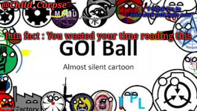 Child_Corpse's GOI ball template | Fun fact : You wasted your time reading this | image tagged in child_corpse's goi ball template | made w/ Imgflip meme maker