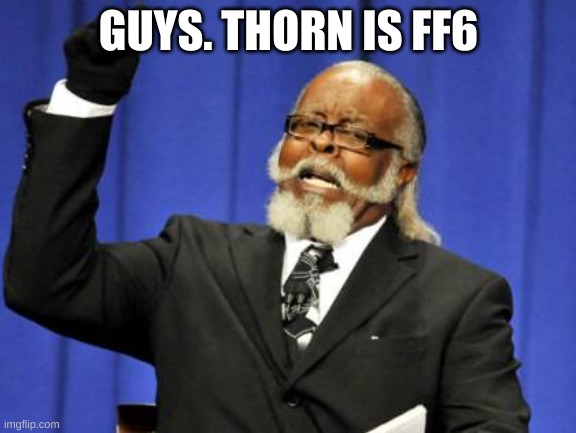 Too Damn High | GUYS. THORN IS FF6 | image tagged in memes,too damn high | made w/ Imgflip meme maker