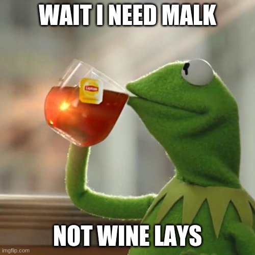 wait a mInuTe | WAIT I NEED MALK; NOT WINE LAYS | image tagged in memes,but that's none of my business,kermit the frog | made w/ Imgflip meme maker