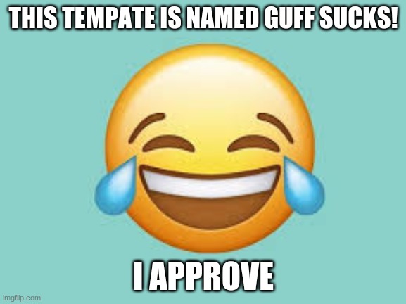 yes | THIS TEMPATE IS NAMED GUFF SUCKS! I APPROVE | image tagged in guff sucks,i approve | made w/ Imgflip meme maker