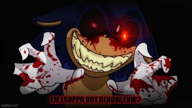 Not again! | EM ESOPPO UOY DLUOW YHW? | image tagged in sonic exe,hes coming for our souls,sonic the hedgehog,please,spare my life | made w/ Imgflip meme maker