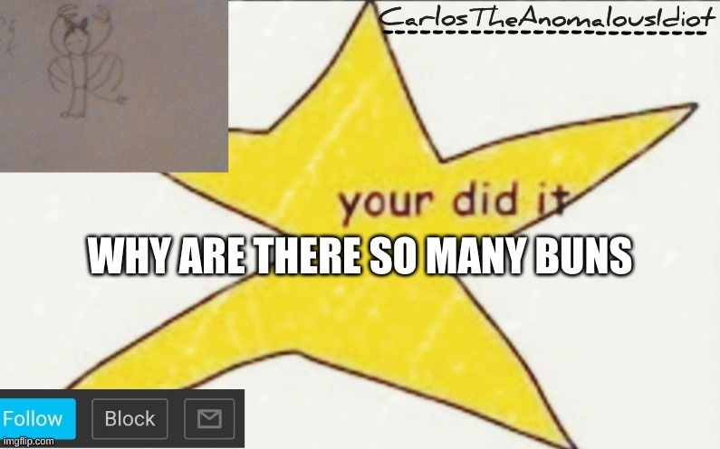 A question for the-goth-chicken | WHY ARE THERE SO MANY BUNS | image tagged in carlostheanomalousidiot's announcement template | made w/ Imgflip meme maker