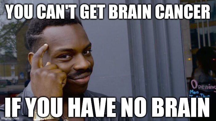 Lol | YOU CAN'T GET BRAIN CANCER; IF YOU HAVE NO BRAIN | image tagged in roll safe think about it,dark humor,funny,expanding brain,brain tumor | made w/ Imgflip meme maker