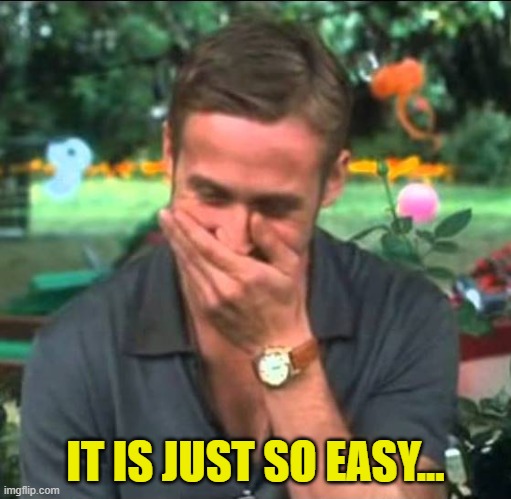 Ryan Gosling Laughing | IT IS JUST SO EASY... | image tagged in ryan gosling laughing | made w/ Imgflip meme maker